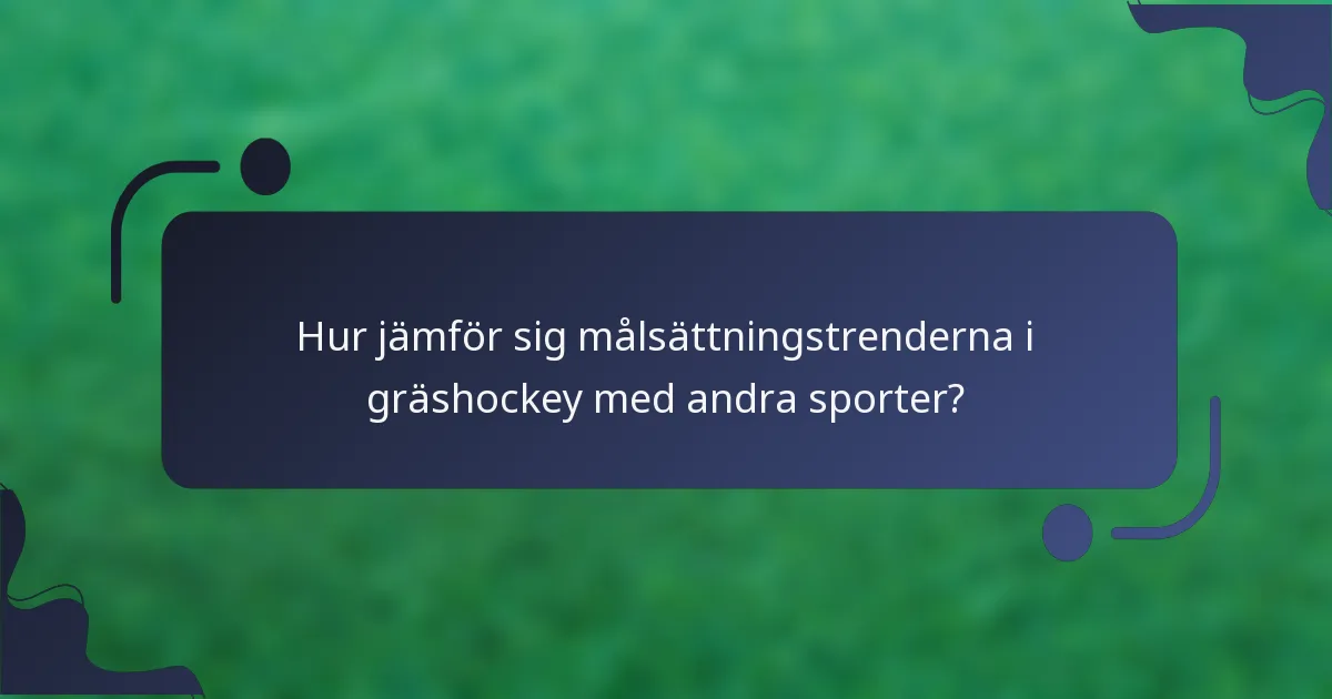 Hur jämför sig målsättningstrenderna i gräshockey med andra sporter?