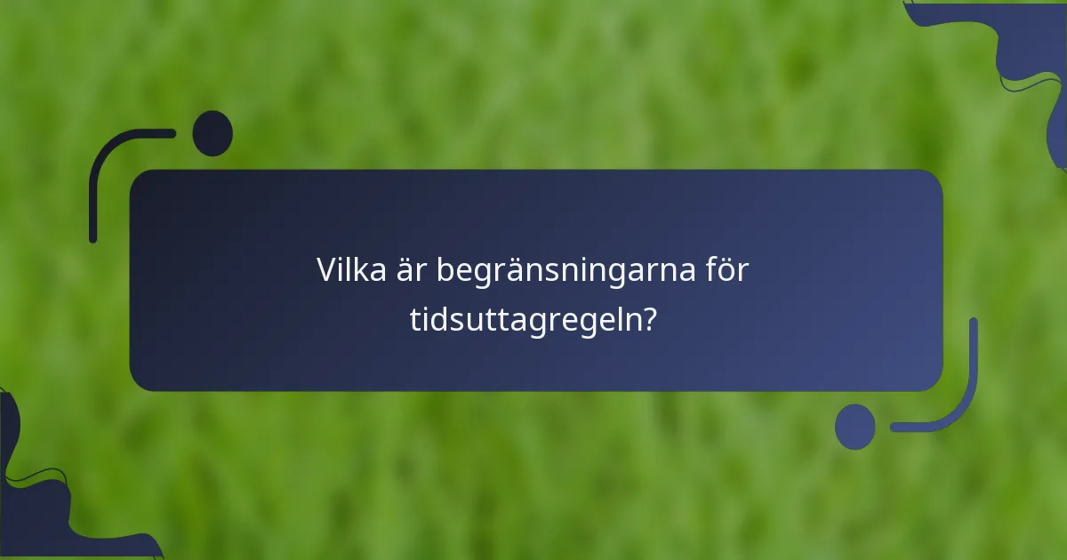 Vilka är begränsningarna för tidsuttagregeln?