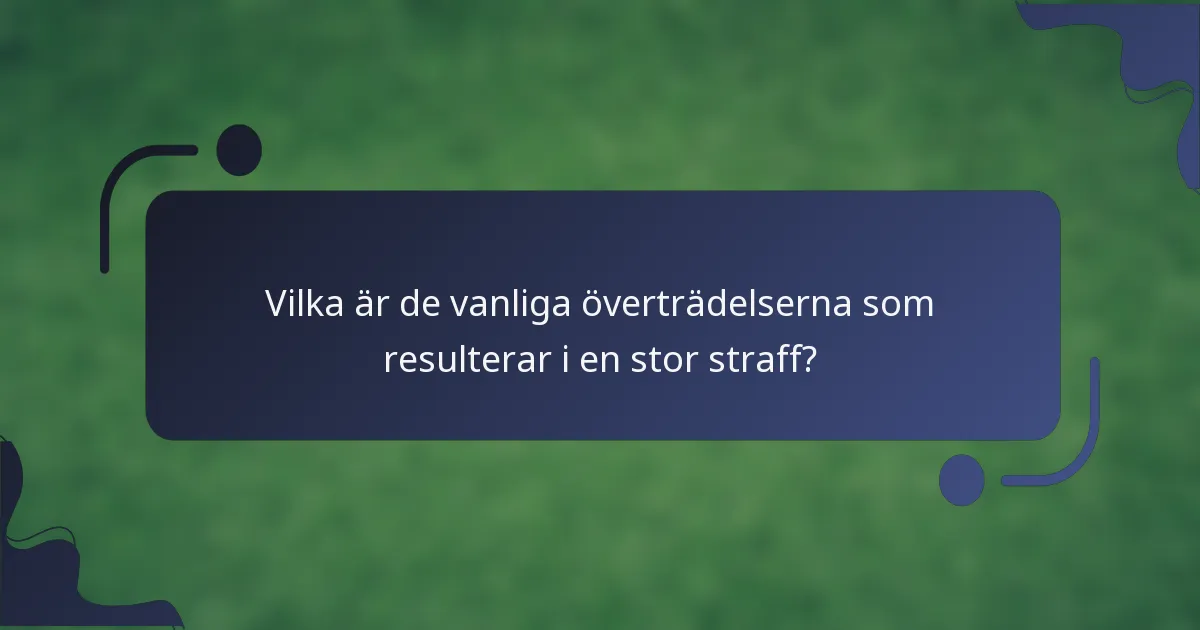 Vilka är de vanliga överträdelserna som resulterar i en stor straff?