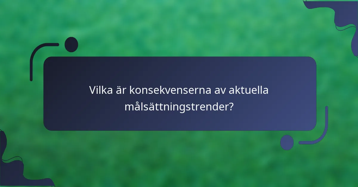 Vilka är konsekvenserna av aktuella målsättningstrender?
