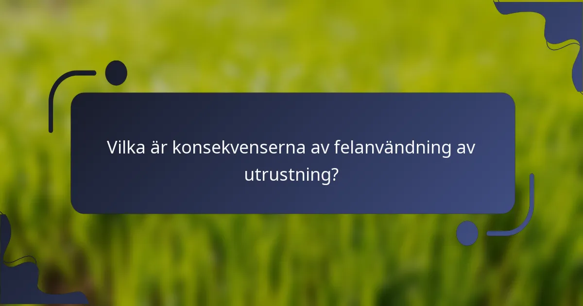 Vilka är konsekvenserna av felanvändning av utrustning?