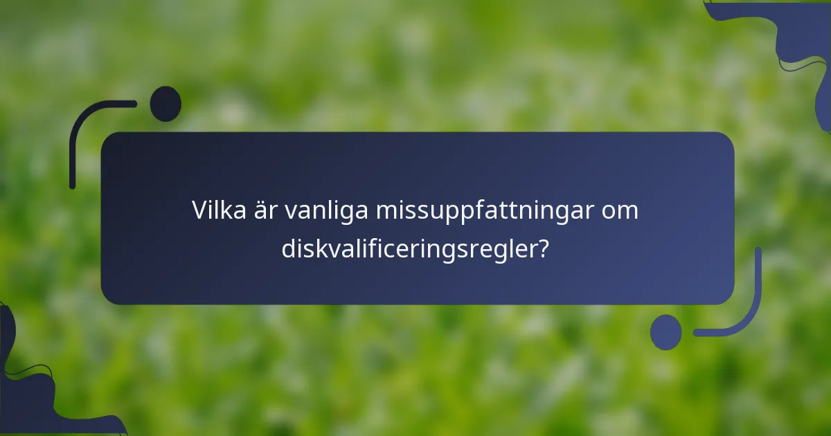 Vilka är vanliga missuppfattningar om diskvalificeringsregler?