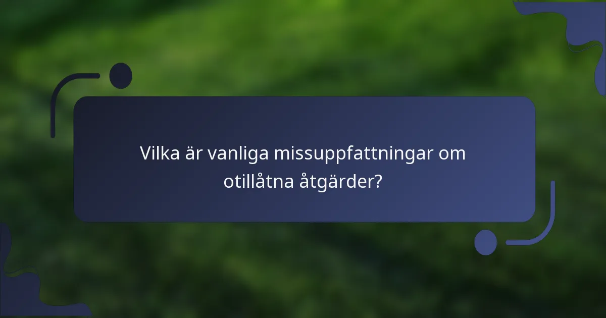 Vilka är vanliga missuppfattningar om otillåtna åtgärder?
