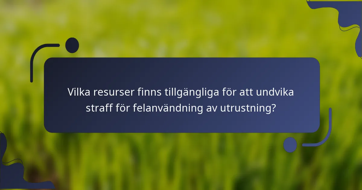 Vilka resurser finns tillgängliga för att undvika straff för felanvändning av utrustning?