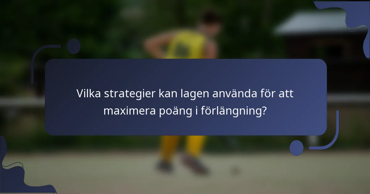 Vilka strategier kan lagen använda för att maximera poäng i förlängning?